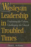 Wesleyan Leadership in Troubled Times: Confronting the Culture, Challenging the Church 0834119579 Book Cover