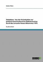 Zimbabwe. Von der Kolonisation zur politisch-konstitutionellen Dekolonisation durch das Lancaster House Abkommen 1979 3638684601 Book Cover