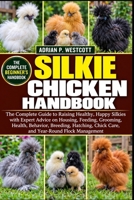 SILKIE CHICKEN HANDBOOK: The Complete Guide to Raising Healthy, Happy Silkies with Expert Advice on Housing, Feeding, Grooming, Health, Behavior, ... Chick Care, and Year-Round Flock Management B0HMWRM6KF Book Cover