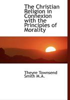 The Christian Religion in Connexion with the Principles of Morality 1116468417 Book Cover