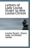 Letters of Lady Louisa Stuart to Miss Louisa Clinton 1116482940 Book Cover