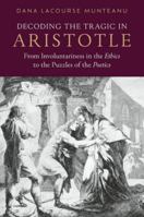 Decoding the Tragic in Aristotle: From Involuntariness in the Ethics to the Puzzles of the Poetics 0197836801 Book Cover