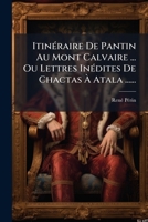 Itinéraire De Pantin Au Mont Calvaire ... Ou Lettres Inédites De Chactas À Atala ...... 1275974058 Book Cover