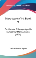 Marc-Aurele V4, Book 9: Ou Histoire Philosophique De L'Empereur Marc-Antonin (1820) 1167702220 Book Cover