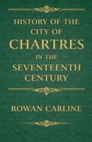 History of the City of Chartres in the Seventeenth Century B0GVGDKNXH Book Cover
