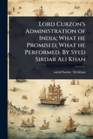 Lord Curzon's Administration of India; What He Promised; What He Performed. by Syed Sirdar Ali Khan 1024072983 Book Cover