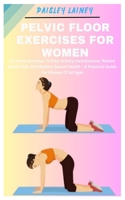 PELVIC FLOOR EXERCISES FOR WOMEN: At-Home Exercises To Stop Urinary Incontinence, Relieve Pelvic Pain, And Restore Sexual Health – A Practical Guide For Women Of All Ages B0F325L56F Book Cover