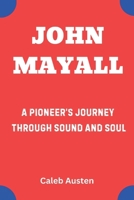 JOHN MAYALL: A Pioneer’s Journey Through Sound and Soul B0F26H5VNC Book Cover