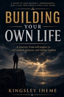BUILDING YOUR OWN LIFE: A Journey From Self-neglect To Self-respect, Purpose,, And Lasting Freedom B0GZW28DZG Book Cover