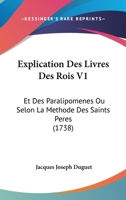 Explication Des Livres Des Rois V1: Et Des Paralipomenes Ou Selon La Methode Des Saints Peres (1738) 1166068269 Book Cover