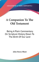 A Companion To The Old Testament: Being A Plain Commentary On Scripture History Down To The Birth Of Our Lord 1018464891 Book Cover