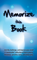 Memorize this Book: Join the challenge, and improve your mind! A "memorable" collection of classic poetry, literature, speeches, lyrics, a 0615607241 Book Cover
