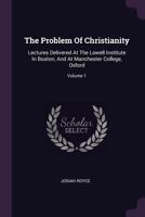 The Problem of Christianity: Lectures Delivered at the Lowell Institute in Boston, and at Manchester College, Oxford: 1 B0BNLM78P8 Book Cover