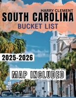 SOUTH CAROLINA BUCKET LIST 2025-2026: Explore 100 Unmissable Adventures across the Palmetto State with Hidden Gems, Local Favorites & Interactive Map. B0FK5SKY3H Book Cover