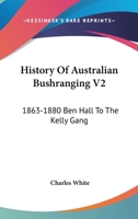 History Of Australian Bushranging V2: 1863-1880 Ben Hall To The Kelly Gang 1163113670 Book Cover