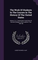 The work of students in the courses in the history of the United States. History 13, 17 and 20 (d); to be given at Harvard college in the academic year 1889-90 127700854X Book Cover