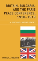 Britain, Bulgaria, and the Paris Peace Conference, 1918-1919: A Just and Lasting Peace? 1498585620 Book Cover