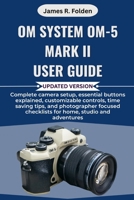 OM System OM-5 Mark II User Guide: Complete camera setup, essential buttons explained, customizable controls, time saving tips, and photographer focused checklists for home, studio and adventures B0FQWHJQ9W Book Cover