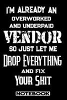 I'm Already An Overworked And Underpaid Vendor. So Just Let Me Drop Everything And Fix Your Shit!: Blank Lined Notebook Appreciation Gift For Vendor 1692777637 Book Cover