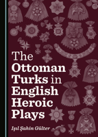 The Ottoman Turks in English Heroic Plays 1527541487 Book Cover