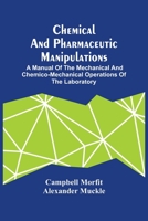 Chemical and Pharmaceutic Manipulations: A Manual of the Mechanical and Chemico-Mechanical Operations of the Laboratory ... for the Use of Chemists, Druggists, Teachers and Students 1021739545 Book Cover
