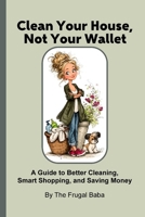 Clean Your House, Not Your Wallet: A Guide to Better Cleaning, Smart Shopping and Saving Money by The Frugal Baba (The Frugal Family Toolkit Series by The Frugal Baba) B0FPKZN7Z7 Book Cover