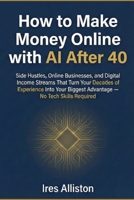 How to Make Money Online with AI After 40: Side Hustles, Online Businesses, and Digital Income Streams That Turn Your Decades of Experience Into Your Biggest Advantage — No Tech Skills Required B0GQB12W1S Book Cover