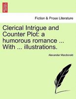 Clerical Intrigue and Counter Plot: a humorous romance ... With ... illustrations. 1241480923 Book Cover