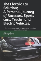 The Electric Car Solution ; A Personal Journey of Racecars, Sports cars, Trucks, and Electric Vehicles.: An informative guide to gain clarity in todays automotive market. B087L8B8H1 Book Cover