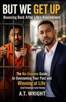 But We Get Up... Bouncing Back After Life’s Knockdowns EXTENDED EDITION: THE NO EXCUSES GUIDE TO OVERCOMING YOUR PAST AND WINNING AT LIFE B0GV4895LC Book Cover