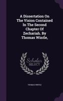 A Dissertation On The Vision Contained In The Second Chapter Of Zechariah. By Thomas Wintle, ... 1179293525 Book Cover