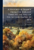 A History of France from the Earliest Times to the Fall of the Second Empire in 1870 1173163077 Book Cover