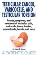 Testicular Cancer, Varicocele, and Testicular Torsion. Causes, Symptoms, and Treatment of Testicular Pain, Varicocele, Tumor, Torsion, Spermatocele, Hernia, and More. a Patient's Guide 395975230X Book Cover