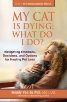 My Cat Is Dying: What Do I Do?: Navigating Emotions, Decisions, and Options for Healing Pet Loss 0997375620 Book Cover