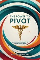 The Power to Pivot: A Physician's Journey to Career Fulfillment B0F1KXHQ8L Book Cover
