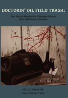 Doctorin' Oil Field Trash: True Tales of Roughnecks and Rougher Women from Spindletop to Saratoga 0988435705 Book Cover