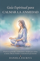 Guía espiritual para calmar la ansiedad: Prácticas espirituales, meditaciones y rituales para calmar tu mente, liberar el miedo y reencontrar la paz ... para la vida) (Spanish Edition) B0H62H7YP9 Book Cover