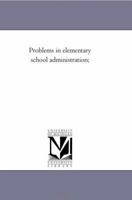 Problems In Elementary School Administration; A Constructive Study Applied To New York City 1418187755 Book Cover