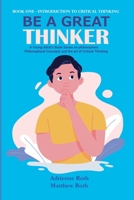 Be A Great Thinker: Book One - Introduction to Critical Thinking B09SPC5HS2 Book Cover