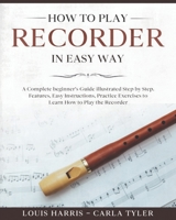How to Play Recorder in Easy Way: Learn How to Play Recorder in Easy Way by this Complete beginner’s Illustrated Guide!Basics, Features, Easy Instructions B0875Z2KR8 Book Cover