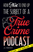 How Not to End Up the Subject of a True Crime Podcast: A Life-Saving Guide Based on Serial Killers, Cold Cases, and Other True Crime Cases 1646049799 Book Cover
