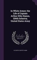 In White Armor; The Life of Captain Arthur Ellis Hamm, 326th Infantry, United States Army 1347403817 Book Cover