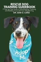 RESCUE DOG TRAINING GUIDEBOOK: A Step-by-Step Guide to Rehabilitating, Training, and Building Trust with Your Adopted Dog B0FHG3528X Book Cover