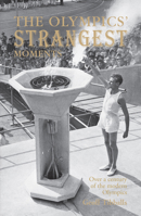The Olympics' Strangest Moments: Extraordinary but True Tales from the History of the Olympic Games (Strangest)