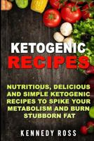 Ketogenic Recipes: Nutritious, Delicious And Simple Recipes To Spike Your Metabolism And Burn Stubborn Fat 1973733196 Book Cover