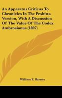 An Apparatus Criticus To Chronicles In The Peshitta Version, With A Discussion Of The Value Of The Codex Ambrosianus 3744661008 Book Cover
