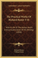 The Practical Works of Richard Baxter V16: With a Life of the Author, and a Critical Examination of His Writings 1104322862 Book Cover