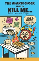 The Alarm Clock Tried to Kill Me: It Knew I worked in an Office B0FR8MVQKV Book Cover