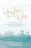When Love Goes To War: A mother’s battle in prayer, a daughter’s search for sexual identity, and God’s relentless love B0FTT9D5KL Book Cover