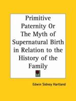 Primitive Paternity Or The Myth of Supernatural Birth in Relation to the History of the Family 1144969166 Book Cover